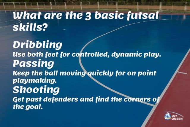 What is futsal? What are the 3 basic futsal skills infographic.

Dribbling

Use both feet for controlled, dynamic play.

Passing

Keep the ball moving quickly for on point playmaking.

Shooting

Get past defenders and find the corners of the goal.